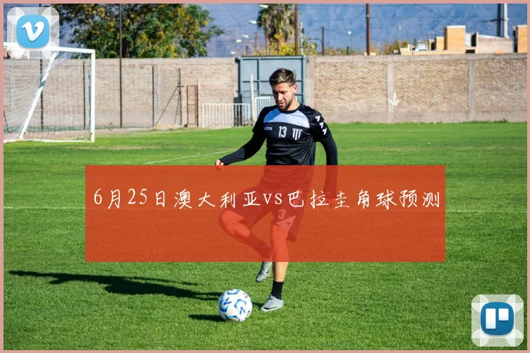 6月25日澳大利亚vs巴拉圭角球预测