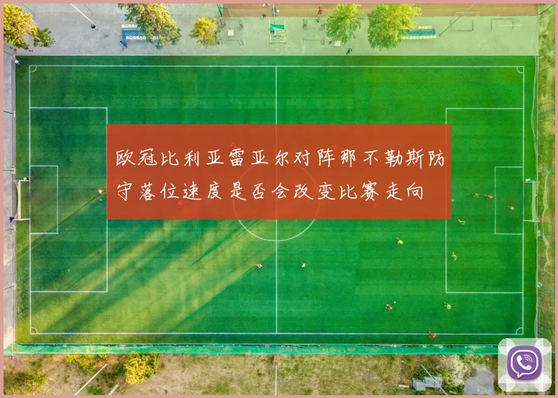 欧冠比利亚雷亚尔对阵那不勒斯防守落位速度是否会改变比赛走向