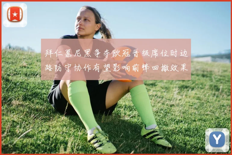 拜仁慕尼黑争夺欧冠晋级席位时边路防守协作有望影响前锋回撤效果