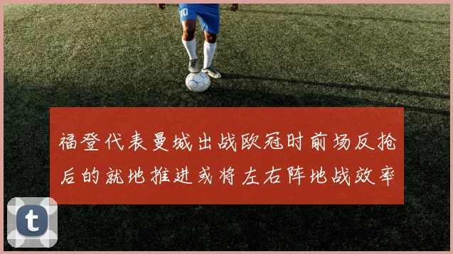 福登代表曼城出战欧冠时前场反抢后的就地推进或将左右阵地战效率