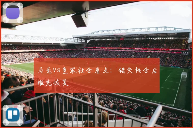 马竞vs皇家社会看点：错失机会后谁先恢复