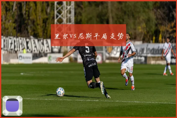 里尔vs尼斯平局走势