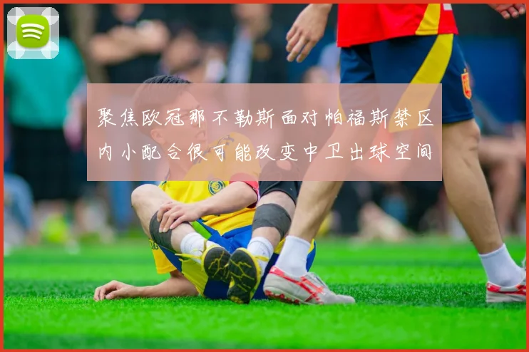 聚焦欧冠那不勒斯面对帕福斯禁区内小配合很可能改变中卫出球空间