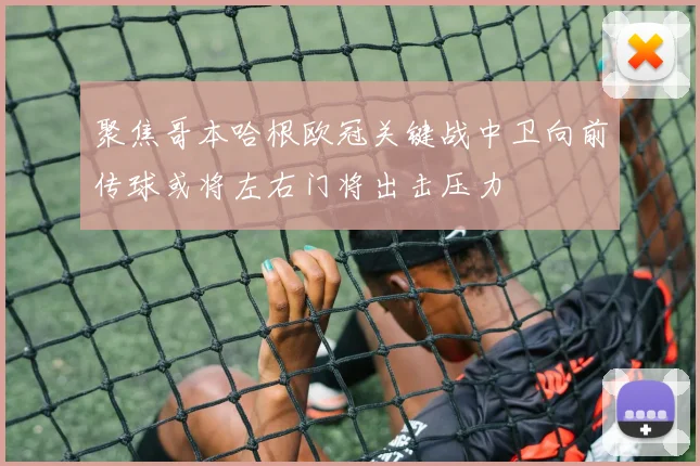 聚焦哥本哈根欧冠关键战中卫向前传球或将左右门将出击压力