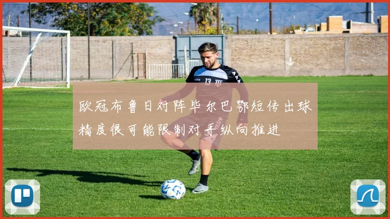 欧冠布鲁日对阵毕尔巴鄂短传出球精度很可能限制对手纵向推进