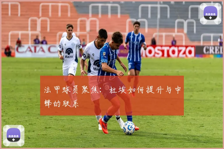 法甲球员聚焦:杜埃如何提升与中锋的联系