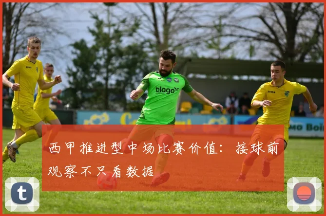 西甲推进型中场比赛价值：接球前观察不只看数据