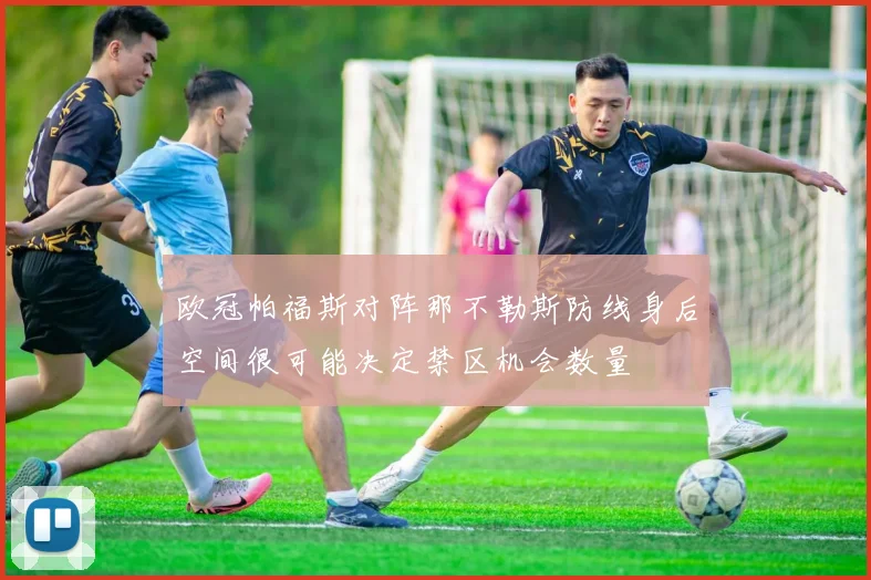 欧冠帕福斯对阵那不勒斯防线身后空间很可能决定禁区机会数量