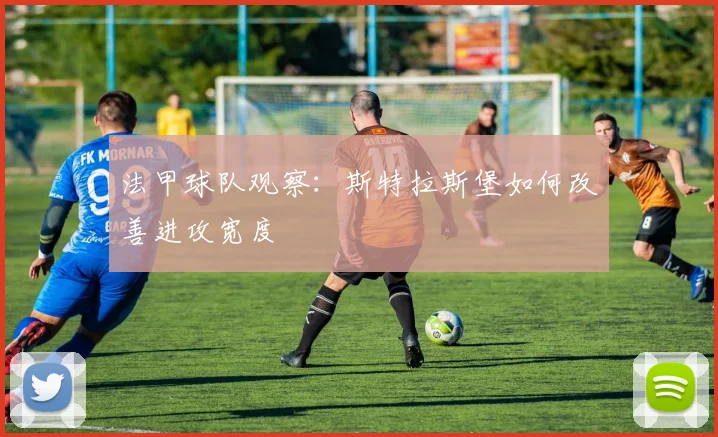 法甲球队观察：斯特拉斯堡如何改善进攻宽度