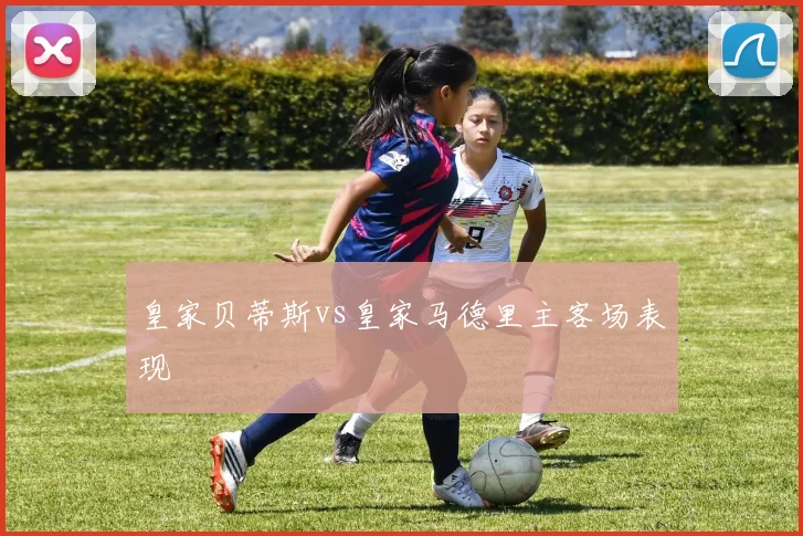 皇家贝蒂斯vs皇家马德里主客场表现